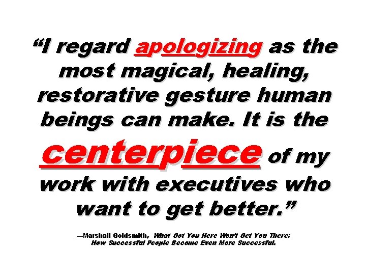 “I regard apologizing as the most magical, healing, restorative gesture human beings can make.