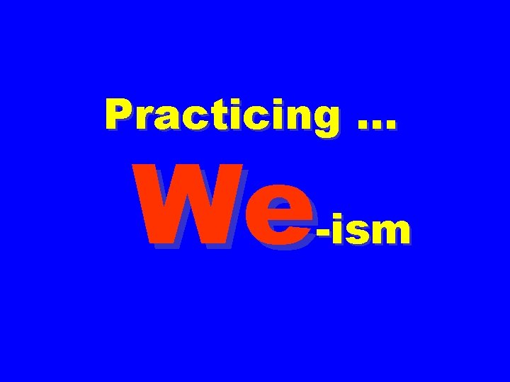 Practicing … We -ism 