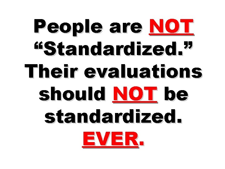 People are NOT “Standardized. ” Their evaluations should NOT be standardized. EVER. 