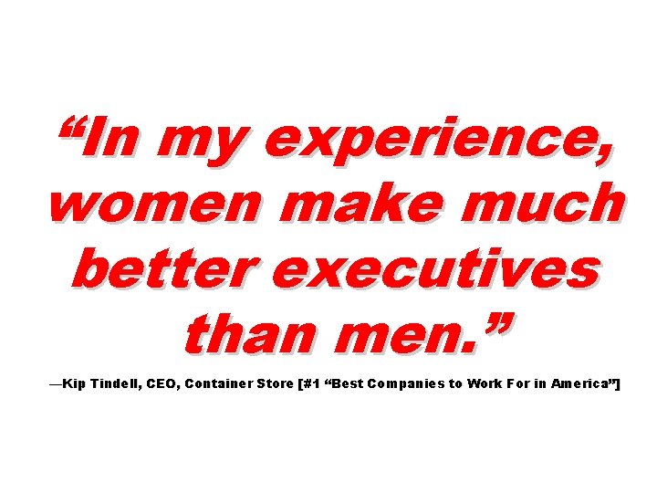 “In my experience, women make much better executives than men. ” —Kip Tindell, CEO,