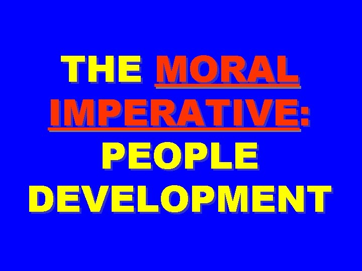 THE MORAL IMPERATIVE: PEOPLE DEVELOPMENT 