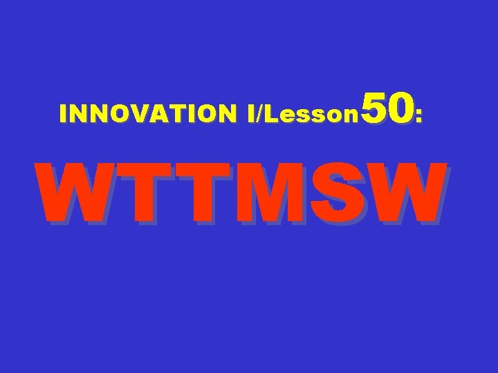 50: INNOVATION I/Lesson WTTMSW 