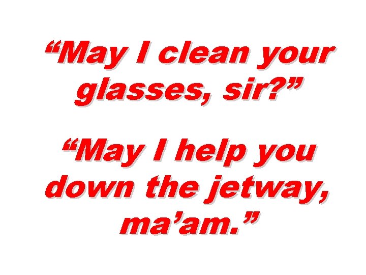 “May I clean your glasses, sir? ” “May I help you down the jetway,