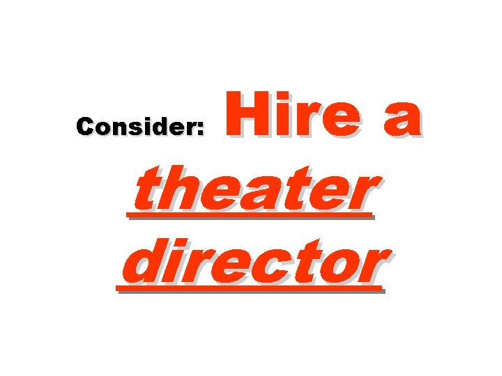Consider: Hire a theater director 