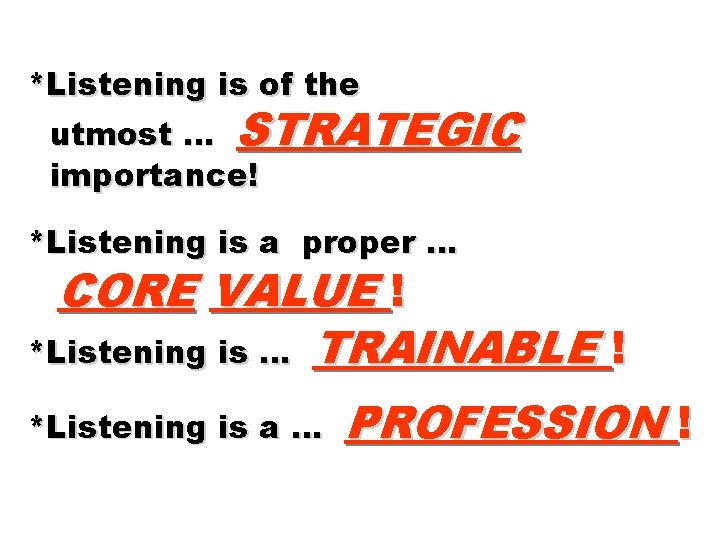 *Listening is of the utmost … STRATEGIC importance! *Listening is a proper … CORE
