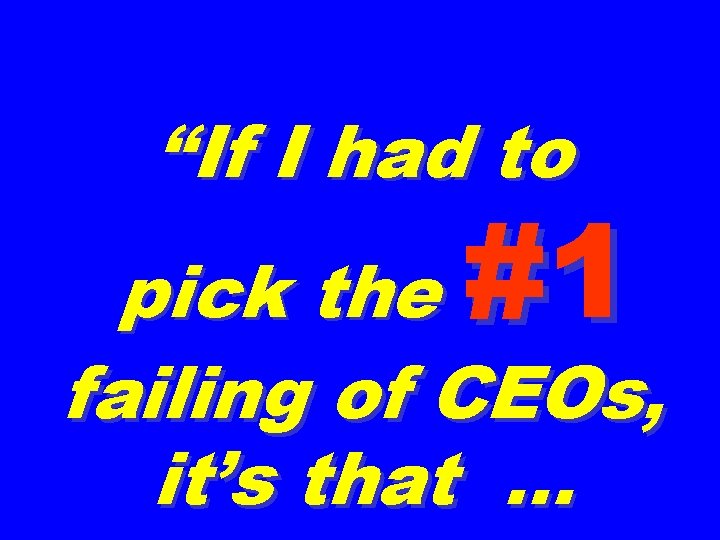 “If I had to #1 pick the failing of CEOs, it’s that … 