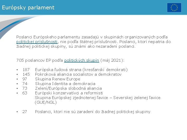 Európsky parlament Poslanci Európskeho parlamentu zasadajú v skupinách organizovaných podľa politickej príslušnosti, nie podľa