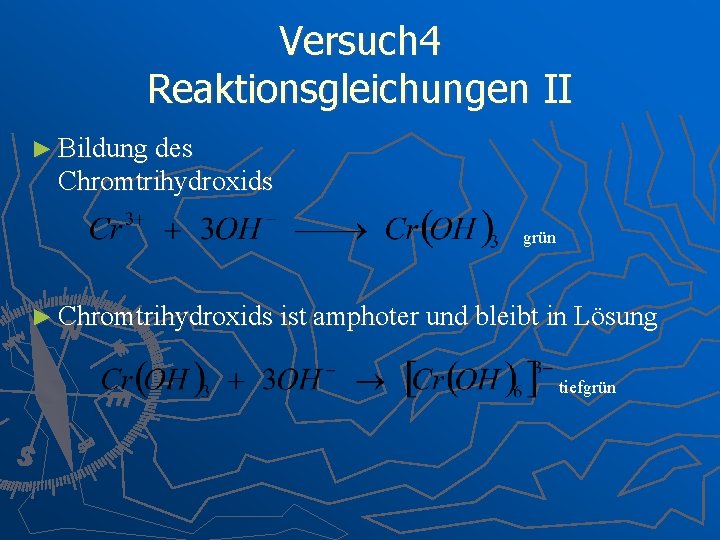 Versuch 4 Reaktionsgleichungen II ► Bildung des Chromtrihydroxids grün ► Chromtrihydroxids ist amphoter und