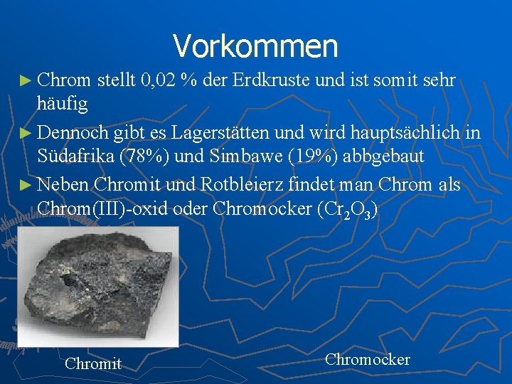 Vorkommen ► Chrom stellt 0, 02 % der Erdkruste und ist somit sehr häufig