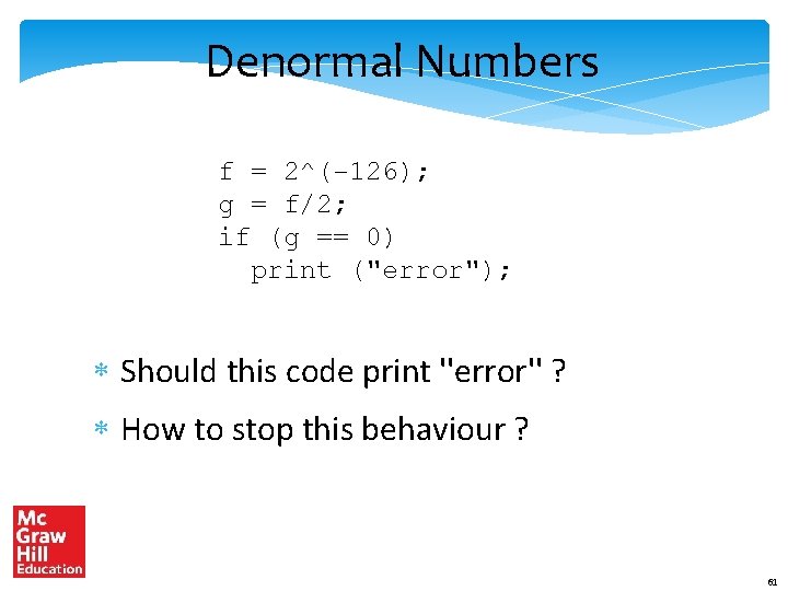 Denormal Numbers f = 2^(-126); g = f/2; if (g == 0) print ("error");