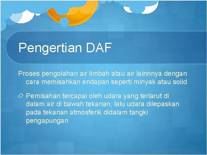 Pengertian DAF Proses pengolahan air limbah atau air lainnnya dengan cara memisahkan endapan seperti