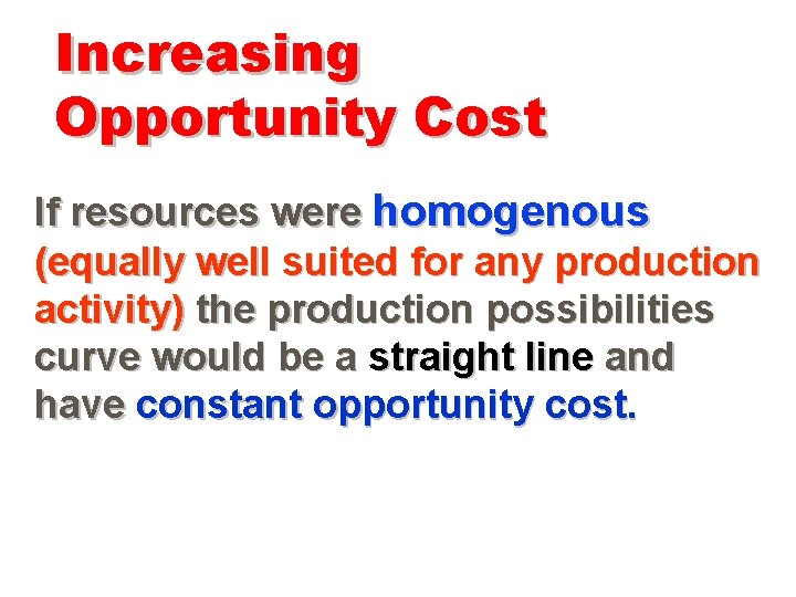 Increasing Opportunity Cost If resources were homogenous (equally well suited for any production activity)