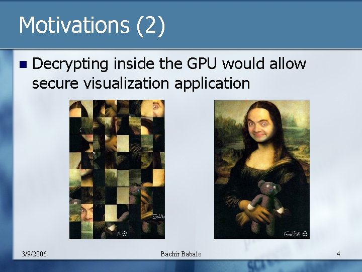 Motivations (2) n Decrypting inside the GPU would allow secure visualization application 3/9/2006 Bachir