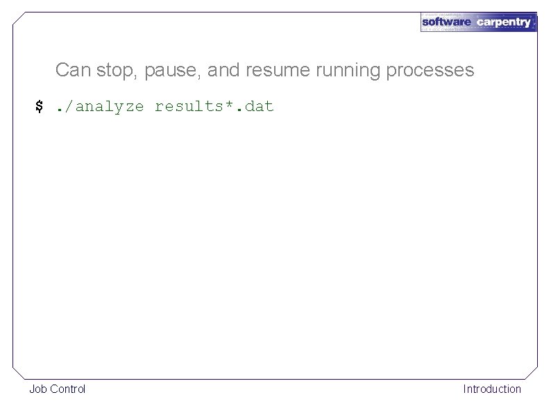 Can stop, pause, and resume running processes $. /analyze results*. dat Job Control Introduction