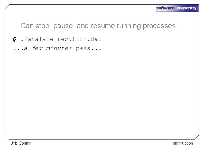 Can stop, pause, and resume running processes $. /analyze results*. dat. . . a