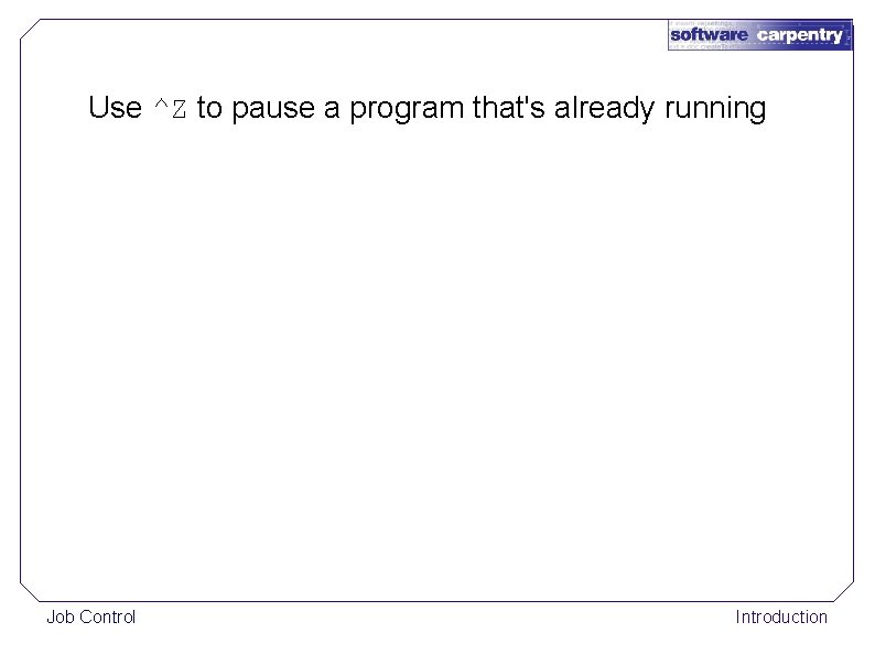 Use ^Z to pause a program that's already running Job Control Introduction 