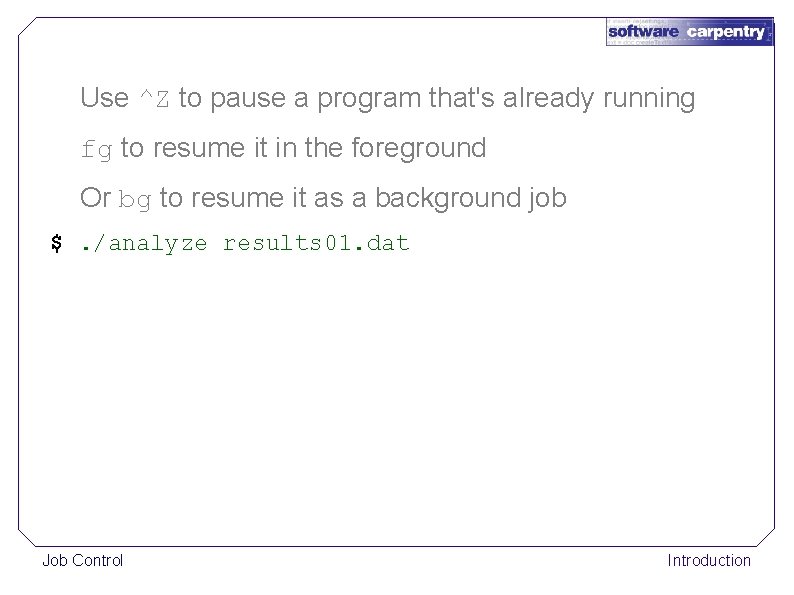Use ^Z to pause a program that's already running fg to resume it in