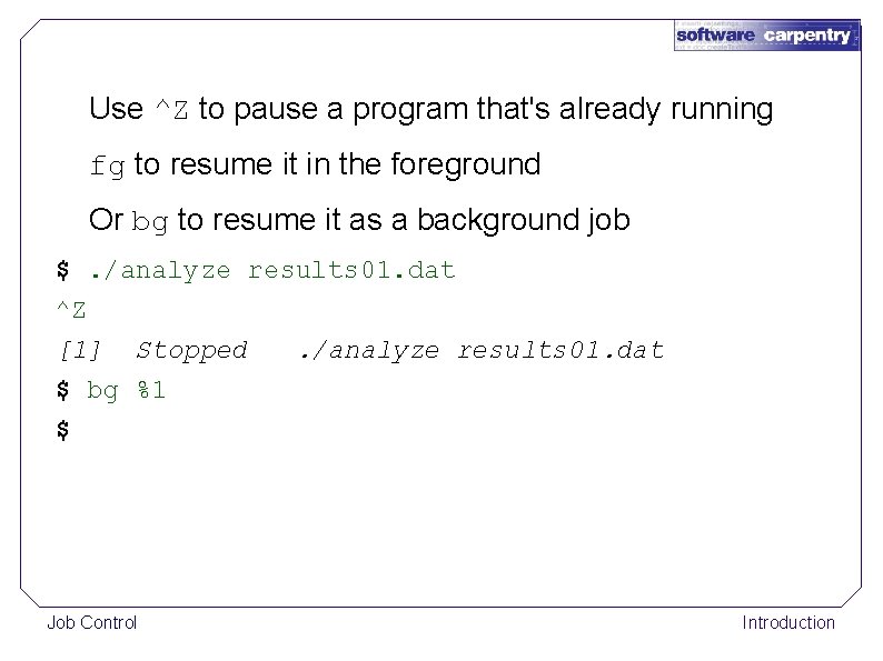 Use ^Z to pause a program that's already running fg to resume it in