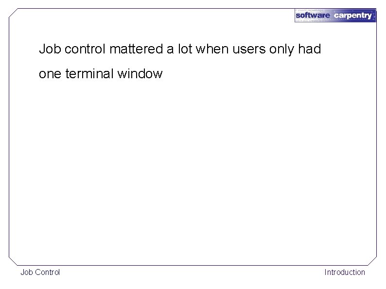 Job control mattered a lot when users only had one terminal window Job Control