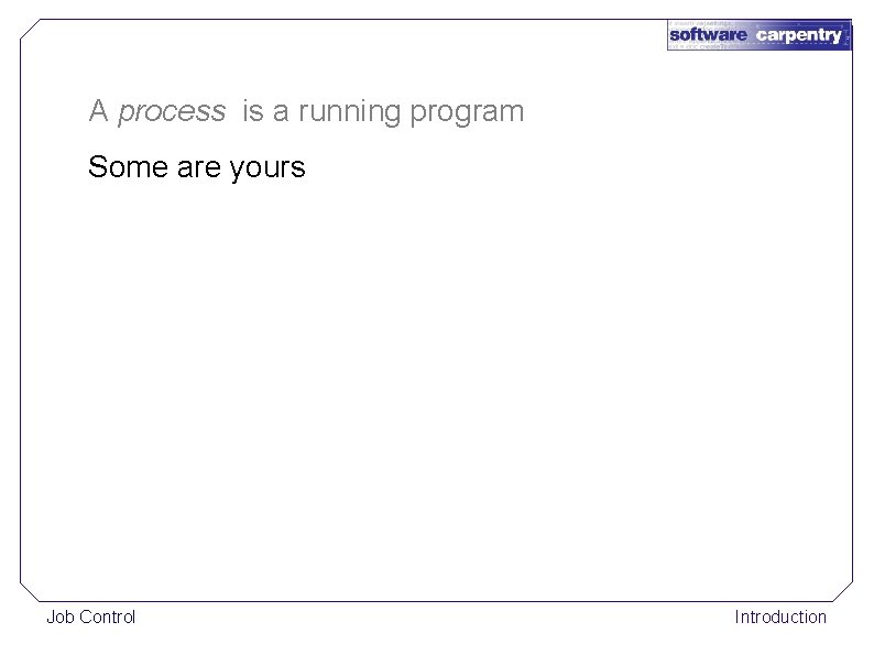 A process is a running program Some are yours Job Control Introduction 