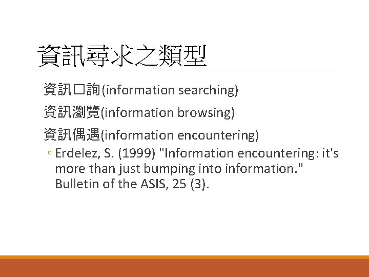 資訊尋求之類型 資訊�詢 (information searching) 資訊瀏覽(information browsing) 資訊偶遇(information encountering) ◦ Erdelez, S. (1999) "Information encountering: