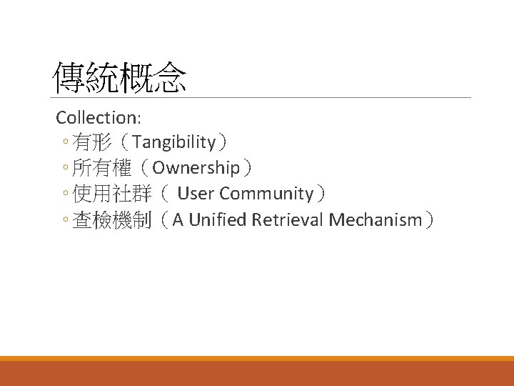 傳統概念 Collection: ◦ 有形（Tangibility） ◦ 所有權（Ownership） ◦ 使用社群（ User Community） ◦ 查檢機制（A Unified Retrieval