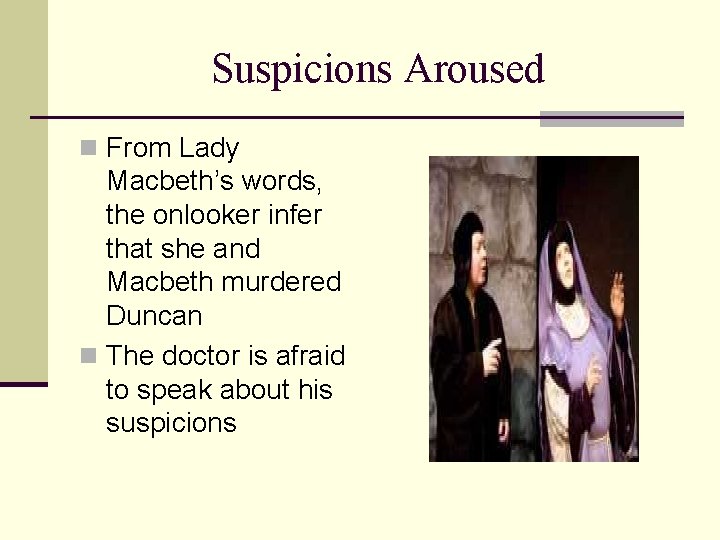 Suspicions Aroused n From Lady Macbeth’s words, the onlooker infer that she and Macbeth