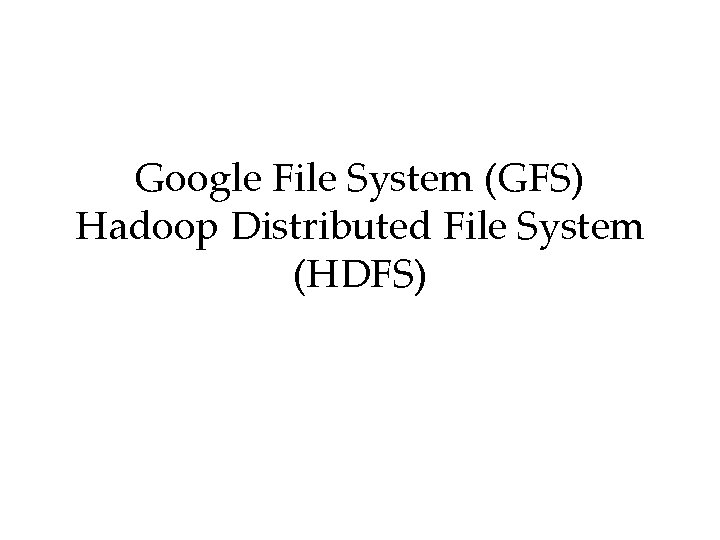 Google File System (GFS) Hadoop Distributed File System (HDFS) 