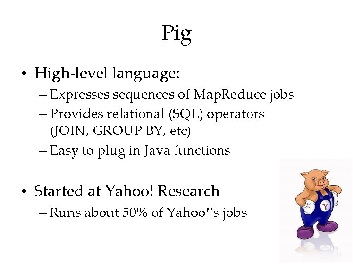 Pig • High-level language: – Expresses sequences of Map. Reduce jobs – Provides relational