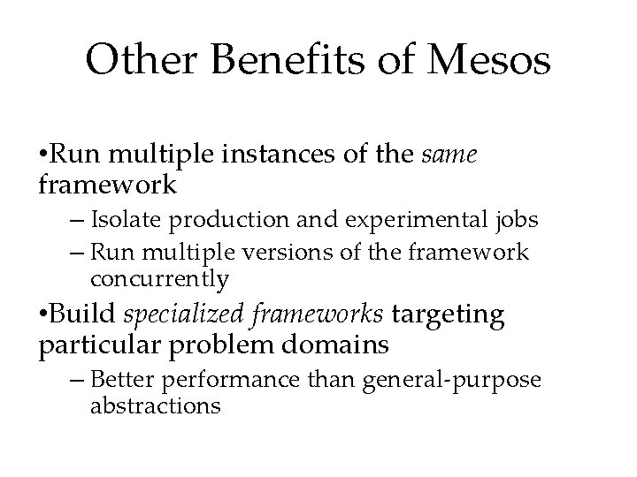 Other Benefits of Mesos • Run multiple instances of the same framework – Isolate