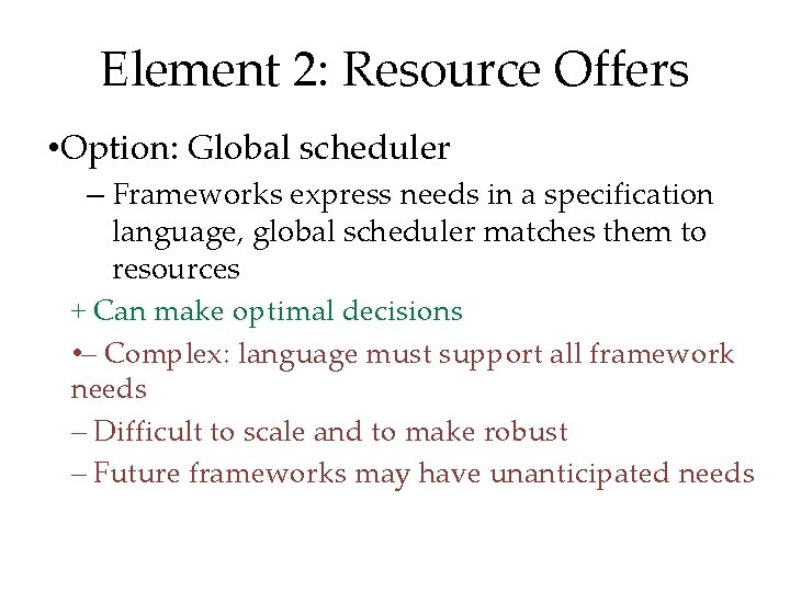 Element 2: Resource Offers • Option: Global scheduler – Frameworks express needs in a