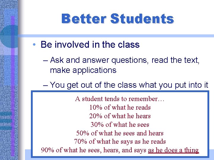 Better Students • Be involved in the class – Ask and answer questions, read