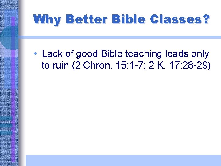 Why Better Bible Classes? • Lack of good Bible teaching leads only to ruin