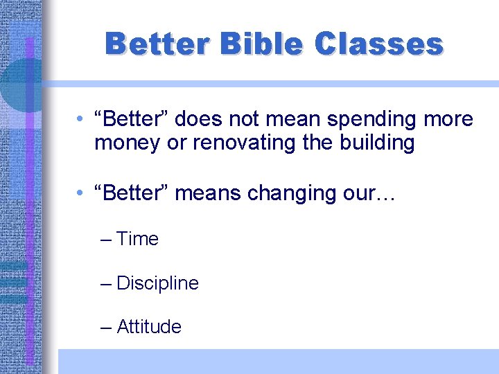 Better Bible Classes • “Better” does not mean spending more money or renovating the