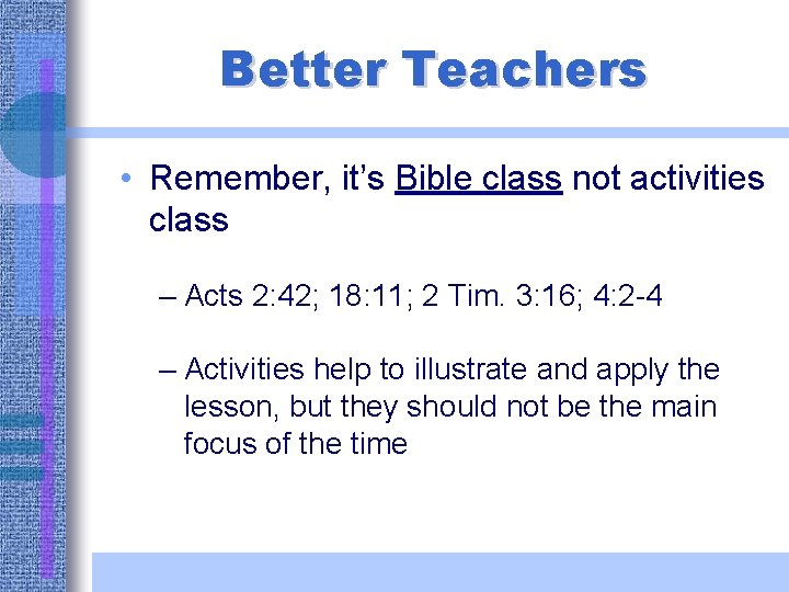 Better Teachers • Remember, it’s Bible class not activities class – Acts 2: 42;