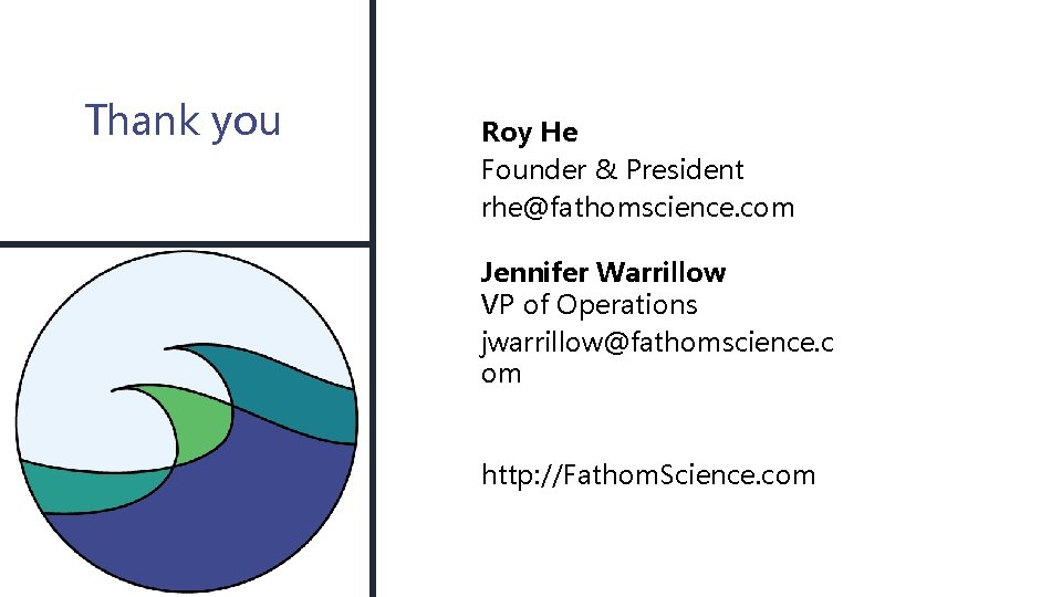 Thank you Roy He Founder & President rhe@fathomscience. com Jennifer Warrillow VP of Operations