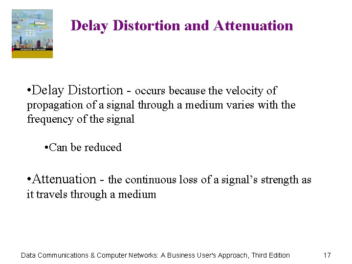 Delay Distortion and Attenuation • Delay Distortion - occurs because the velocity of propagation