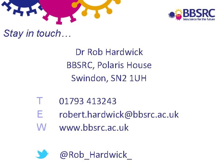 Stay in touch… Dr Rob Hardwick BBSRC, Polaris House Swindon, SN 2 1 UH