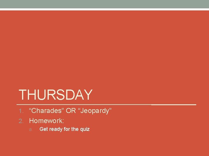 THURSDAY 1. “Charades” OR “Jeopardy” 2. Homework: a. Get ready for the quiz 