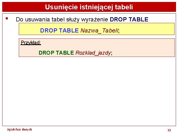 Usunięcie istniejącej tabeli • Do usuwania tabel służy wyrażenie DROP TABLE Nazwa_Tabeli; Przykład: DROP
