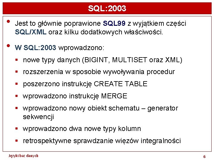 SQL: 2003 • • Jest to głównie poprawione SQL 99 z wyjątkiem części SQL/XML
