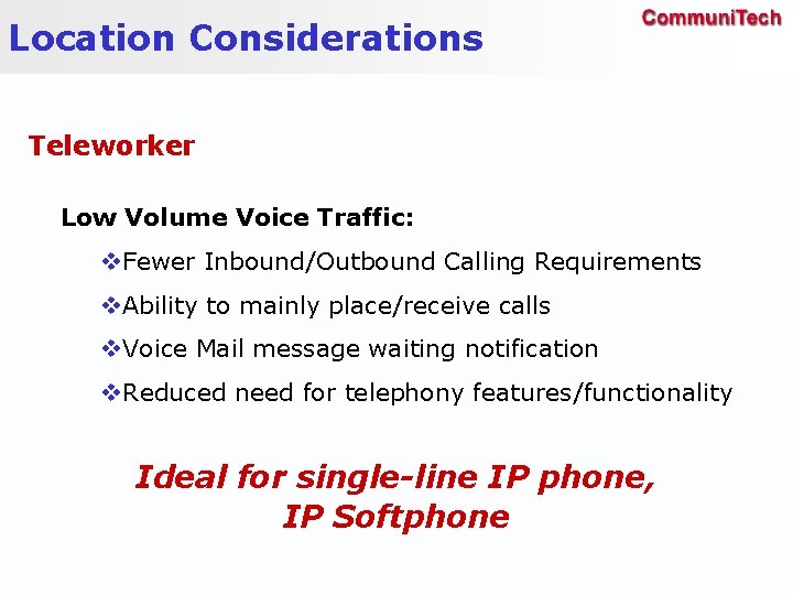 Location Considerations Teleworker Low Volume Voice Traffic: v. Fewer Inbound/Outbound Calling Requirements v. Ability