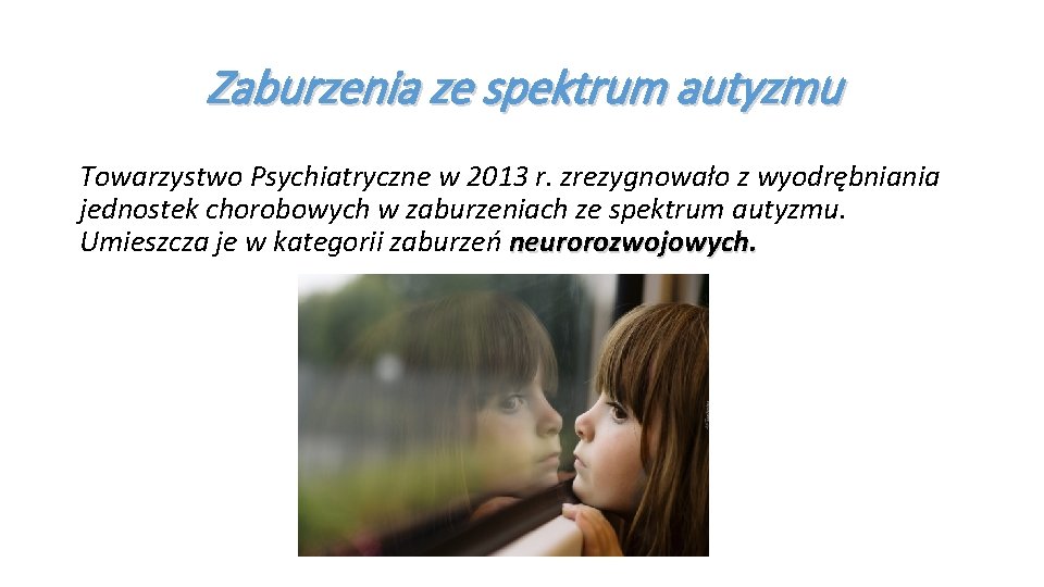 Zaburzenia ze spektrum autyzmu Towarzystwo Psychiatryczne w 2013 r. zrezygnowało z wyodrębniania jednostek chorobowych