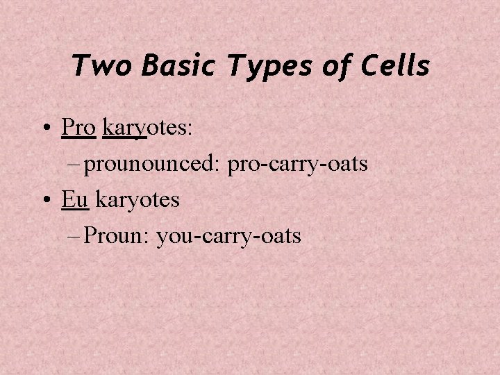 Two Basic Types of Cells • Pro karyotes: – prounounced: pro-carry-oats • Eu karyotes