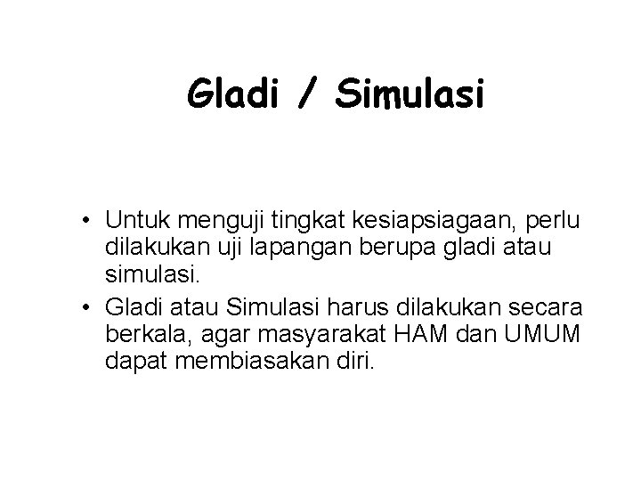 Gladi / Simulasi • Untuk menguji tingkat kesiapsiagaan, perlu dilakukan uji lapangan berupa gladi