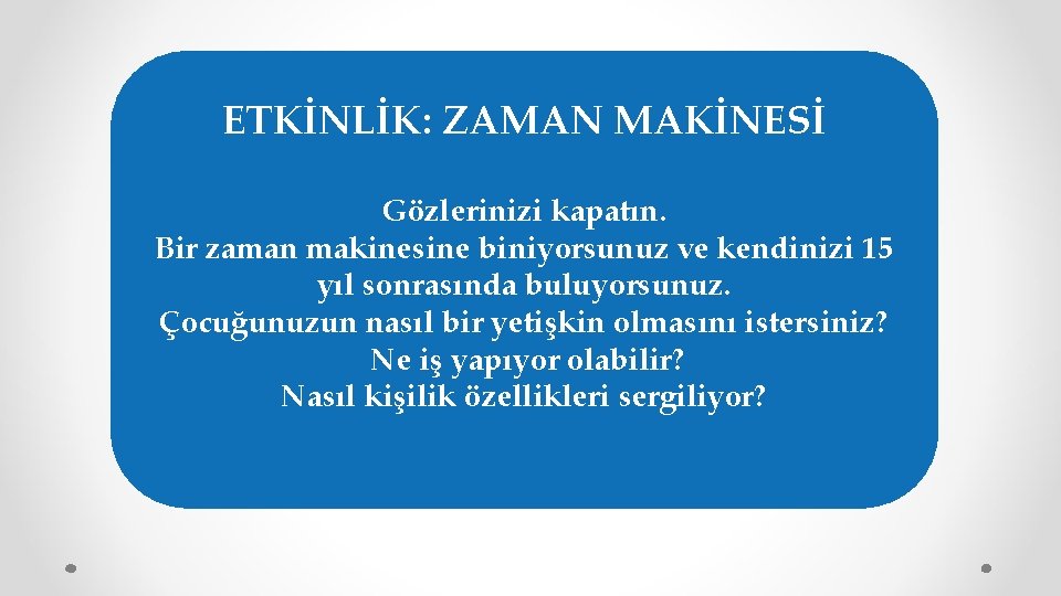 ETKİNLİK: ZAMAN MAKİNESİ Gözlerinizi kapatın. Bir zaman makinesine biniyorsunuz ve kendinizi 15 yıl sonrasında