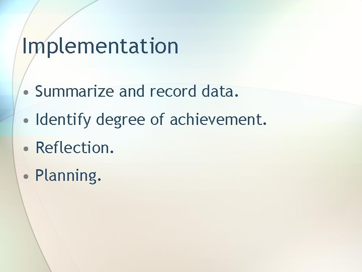 Implementation • Summarize and record data. • Identify degree of achievement. • Reflection. •