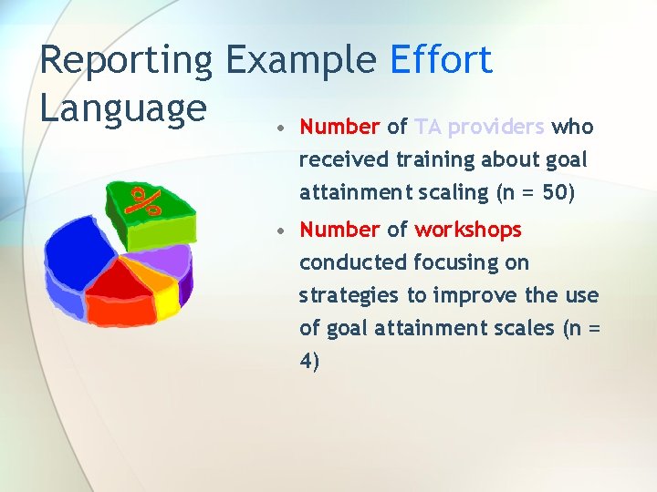Reporting Example Effort Language • Number of TA providers who received training about goal