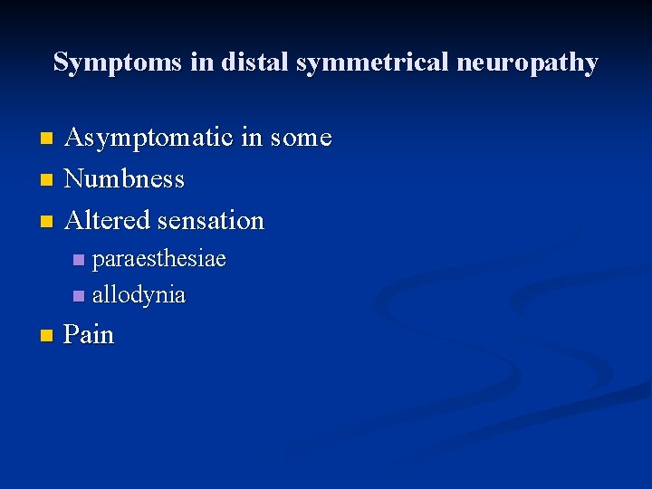 Symptoms in distal symmetrical neuropathy Asymptomatic in some n Numbness n Altered sensation n