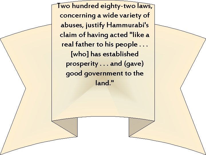 Two hundred eighty-two laws, concerning a wide variety of abuses, justify Hammurabi's claim of